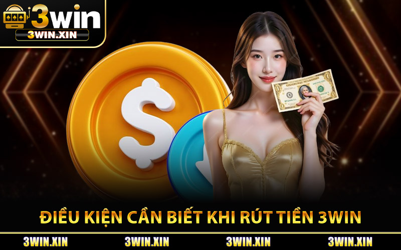 Điều Kiện Cần Biết Khi Rút Tiền 3Win