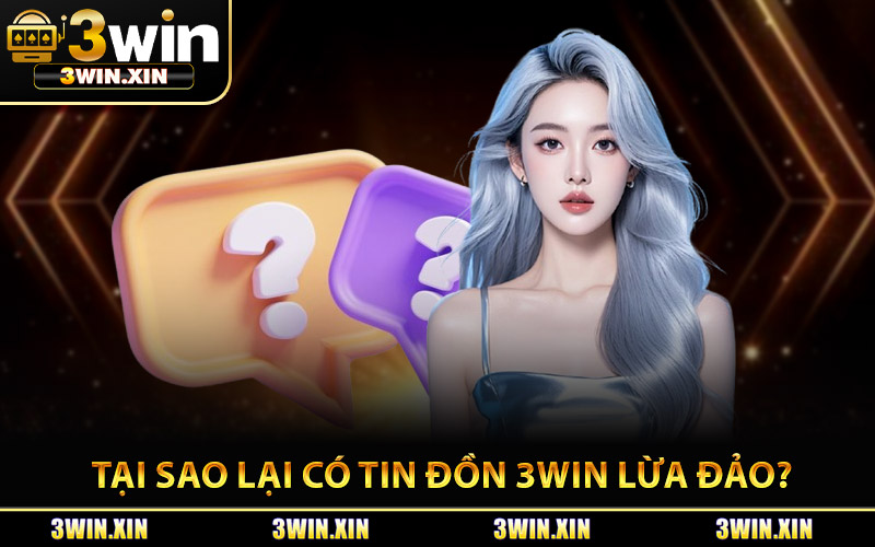 Tại Sao Lại Có Tin Đồn 3Win Lừa Đảo?